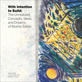 With Intention to Build (The Unrealized Concepts, Ideas and Dreams of Moshe Safdie) by Michael J. Crosbie, 9781864708493
