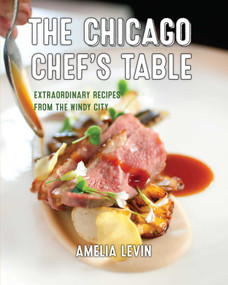 The Chicago Chef's Table (Extraordinary Recipes from the Windy City) by Amelia Levin, 9781493044382