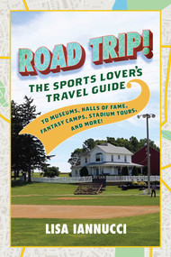 Road Trip (The Sports Lover's Travel Guide to Museums, Halls of Fame, Fantasy Camps, Stadium Tours, and More!) by Lisa Iannucci, 9781493044573