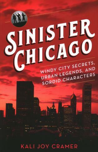 Sinister Chicago (Windy City Secrets, Urban Legends, and Sordid Characters) by Kali Joy Cramer, 9781493045167