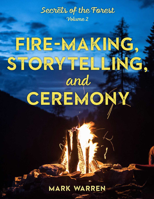 Fire-Making, Storytelling, and Ceremony (Secrets of the Forest) by Mark Warren, 9781493045570