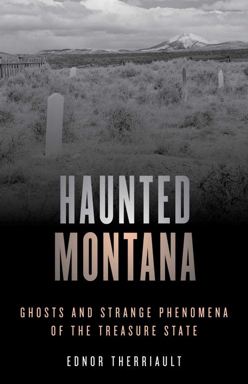 Haunted Montana (Ghosts and Strange Phenomena of the Treasure State) by Ednor Therriault, 9781493046706