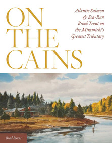 On the Cains (Atlantic Salmon and Sea-Run Brook Trout on the Miramichi's Greatest Tributary) by Brad Burns, 9780811738132