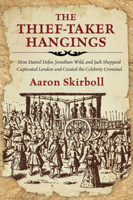 The Thief-Taker Hangings (How Daniel Defoe, Jonathan Wild, and Jack Sheppard Captivated London and Created the Celebrity Criminal) - 9781493050000 by Aaron Skirboll, 9781493050000