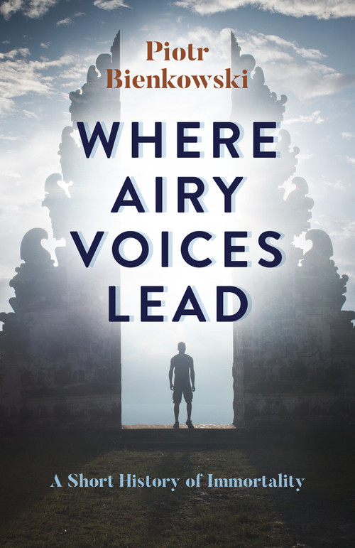 Where Airy Voices Lead (A Short History of Immortality) by Piotr Bienkowski, 9781785356384