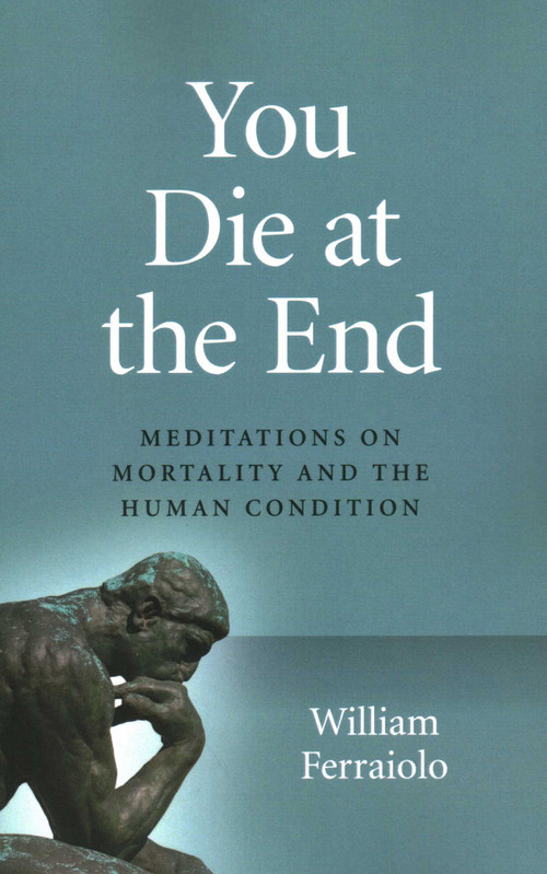 You Die at the End (Meditations On Mortality And The Human Condition) by William Ferraiolo, 9781789043938