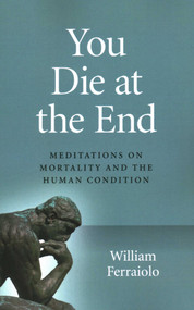 You Die at the End (Meditations On Mortality And The Human Condition) by William Ferraiolo, 9781789043938