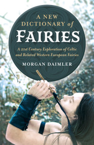 A New Dictionary of Fairies (A 21st Century Exploration of Celtic and Related Western European Fairies) by Morgan Daimler, 9781789040364