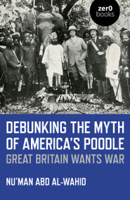 Debunking the Myth of America's Poodle (Great Britain Wants War) by Nu'man Abd al-Wahid, 9781785359200
