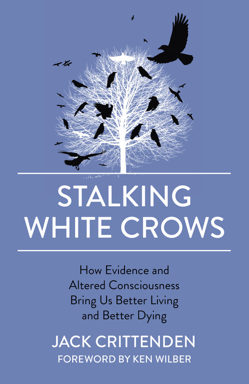 Stalking White Crows (How Evidence and Altered Consciousness Bring Us Better Living and Better Dying) by Jack Crittenden, 9781789042184