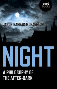 Night (A Philosophy of the After-Dark) by Jason Bahbak Mohaghegh, 9781789042771