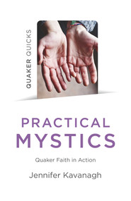 Quaker Quicks - Practical Mystics (Quaker Faith in Action) by Jennifer Kavanagh, 9781789042795