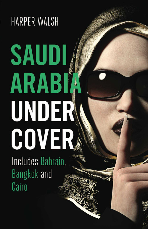 Saudi Arabia Undercover (Includes Bahrain, Bangkok and Cairo) by Harper Walsh, 9781912049608