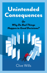 Unintended Consequences (Or Why Do Bad Things Happen to Good Decisions?) by Clive Wills, 9781789042887