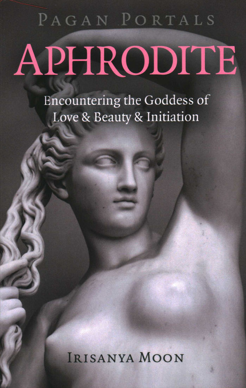 Pagan Portals - Aphrodite (Encountering the Goddess of Love & Beauty & Initiation) by Irisanya Moon, 9781789043471