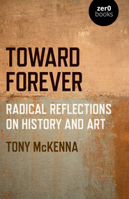 Toward Forever (Radical Reflections on History and Art) by Tony McKenna, 9781789043570