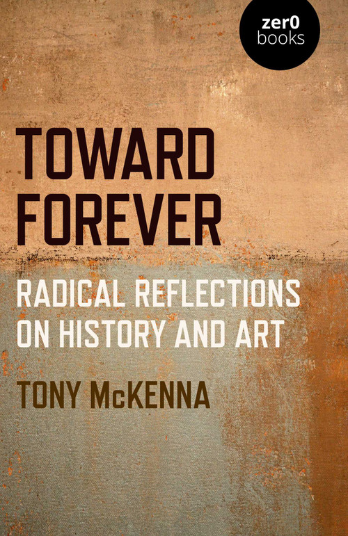 Toward Forever (Radical Reflections on History and Art) by Tony McKenna, 9781789043570