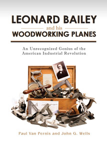 Leonard Bailey and his Woodworking Planes (An Unrecognized Genius of the American Industrial Revolution) by Paul Van Pernis, John G. Wells, 9781931626408