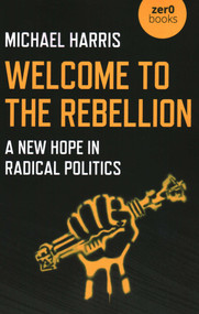 Welcome to the Rebellion (A New Hope In Radical Politics) by Michael Harris, 9781789043679