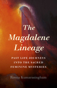 The Magdalene Lineage (Past Life Journeys into the Sacred Feminine Mysteries) by Reena Kumarasingham, 9781789043006