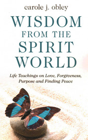Wisdom From the Spirit World (Life Teachings on Love, Forgiveness, Purpose and Finding Peace) by Carole J. Obley, 9781789043020
