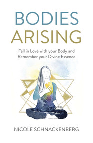 Bodies Arising (Fall in Love with your Body and Remember your Divine Essence) by Nicole Schnackenberg, 9781789042603