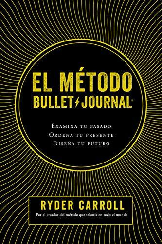 El método Bullet Journal (Examina tu pasado. Ordena tu presente. Diseña tu futuro) by Ryder Carroll, 9786070763526