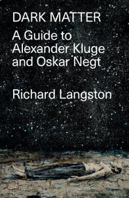 Dark Matter (In Defiance of Catastrophic Modernity: A Fieldguide to Alexander Kluge and Oskar Negt) by Richard Langston, 9781788735179