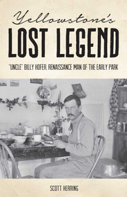 Yellowstone's Lost Legend ("Uncle" Billy Hofer, Renaissance Man of the Early Park) by Scott Herring, 9781606391259