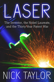Laser (The Inventor, the Nobel Laureate, and the Thirty-Year Patent War) by Nick Taylor, 9781625361653