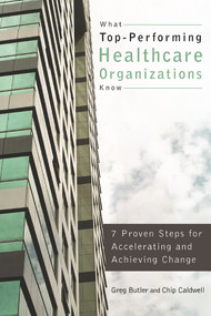 What Top-Performing Healthcare Organizations Know: 7 Proven Steps for Accelerating and Achieving Change by Gregory Butler, 9781567933024