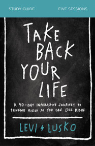 Take Back Your Life Bible Study Guide (A 40-Day Interactive Journey to Thinking Right So You Can Live Right) by Levi Lusko, 9780310118916