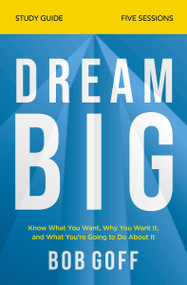 Dream Big Bible Study Guide (Know What You Want, Why You Want It, and What You're Going to Do About It) by Bob Goff, 9780310121329