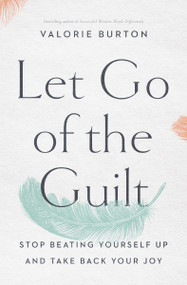 Let Go of the Guilt (Stop Beating Yourself Up and Take Back Your Joy) by Valorie Burton, 9780785220213