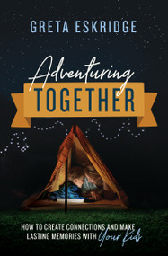 Adventuring Together (How to Create Connections and Make Lasting Memories with Your Kids - The Perfect Mother's Day Gift for Christian Moms) by Greta Eskridge, 9780785231363