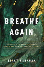 Breathe Again (Choosing to Believe There's More When Life Has Left You Broken) by Stacy Henagan, 9780785234357