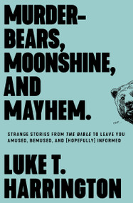 Murder-Bears, Moonshine, and Mayhem (Strange Stories from the Bible to Leave You Amused, Bemused, and (Hopefully) Informed) by Luke T. Harrington, 9780785234449