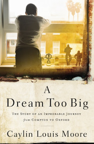 A Dream Too Big (The Story of an Improbable Journey from Compton to Oxford) - 9781400209941 by Caylin Louis Moore, 9781400209941