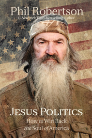 Jesus Politics (How to Win Back the Soul of America) by Phil Robertson, 9781400210060