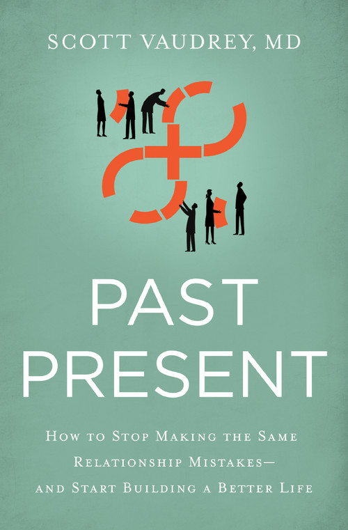Past Present (How to Stop Making the Same Relationship Mistakes---and Start Building a Better Life) by Scott Vaudrey, MD, 9781400213382