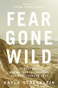 Fear Gone Wild (A Story of Mental Illness, Suicide, and Hope Through Loss) by Kayla Stoecklein, Lysa TerKeurst, 9781400217670