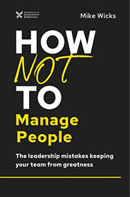 How Not to Manage People (The Leadership Mistakes Keeping Your Team from Greatness) by Mike Wicks, 9781400218431