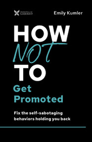 How Not to Get Promoted (Fix the Self-Sabotaging Behaviors Holding You Back) by Emily Kumler, 9781400218455