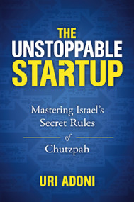 The Unstoppable Startup (Mastering Israel's Secret Rules of Chutzpah) by Uri Adoni, 9781400219162