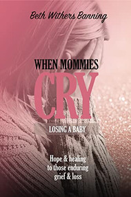 When Mommies Cry (Losing a Baby) by Beth Withers Banning, 9781400327010