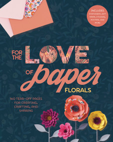 For the Love of Paper: Florals (160 Tear-off Pages for Creating, Crafting, and Sharing) by Lark Crafts, 9781454711223