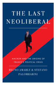 The Last Neoliberal (Macron and the Origins of France's Political Crisis) by Stefano Palombarin, Bruno Amable, 9781788733571