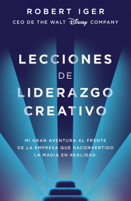 Lecciones de liderazgo creativo. Lecciones aprendidas como CEO de Walt Disney Company por 15 años / The Ride of a Lifetime (Spanish Edition) by Robert A. Iger, 9788416883578