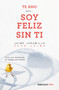 Te amo…pero soy feliz sin ti. Como vivir libremente sin apegos y sin miedos / I Love You…But I'm Happy Without You by Jaime Jaramillo, 9786073187473