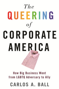 The Queering of Corporate America (How Big Business Went from LGBTQ Adversary to Ally) by Carlos A. Ball, 9780807026342